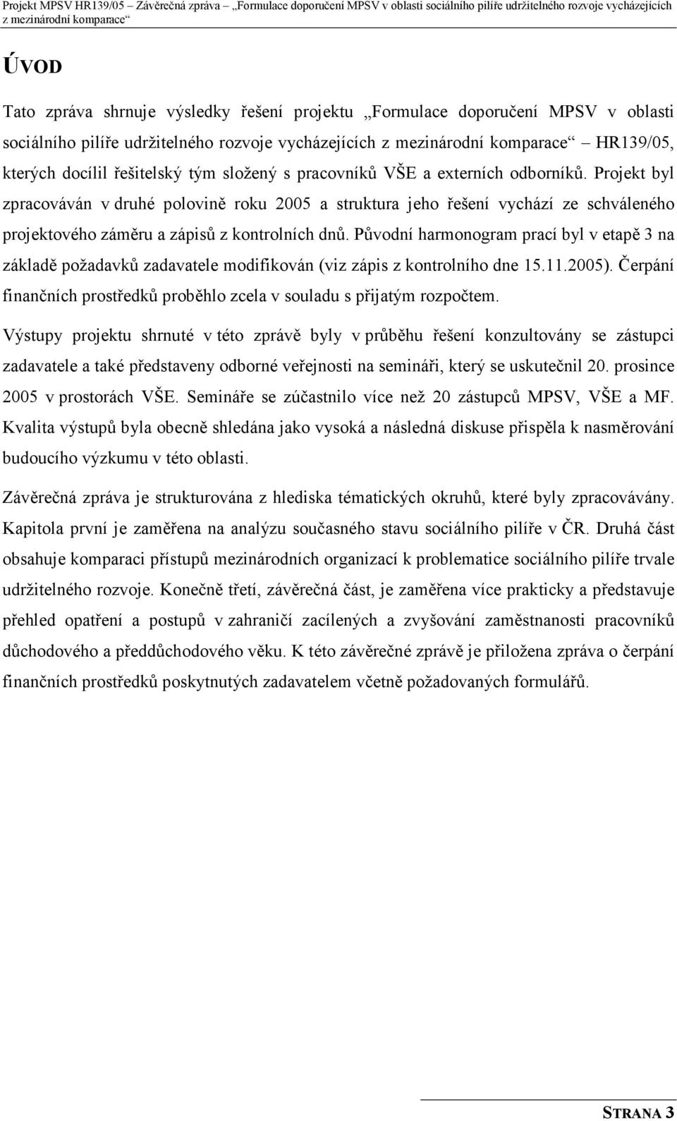 Původní harmonogram prací byl v etapě 3 na základě požadavků zadavatele modifikován (viz zápis z kontrolního dne 15.11.2005).