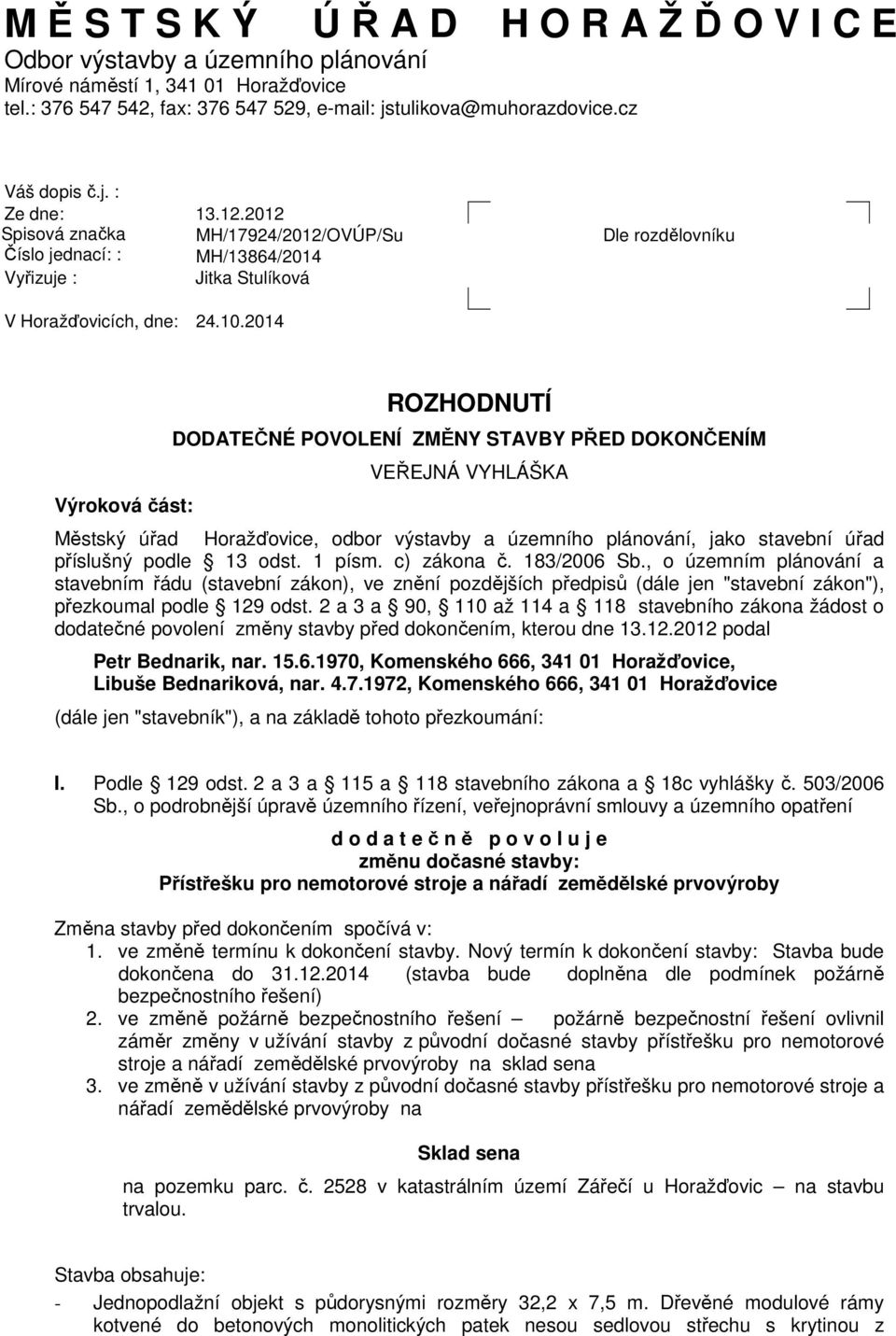 2014 Výroková část: ROZHODNUTÍ DODATEČNÉ POVOLENÍ ZMĚNY STAVBY PŘED DOKONČENÍM VEŘEJNÁ VYHLÁŠKA Městský úřad Horažďovice, odbor výstavby a územního plánování, jako stavební úřad příslušný podle 13