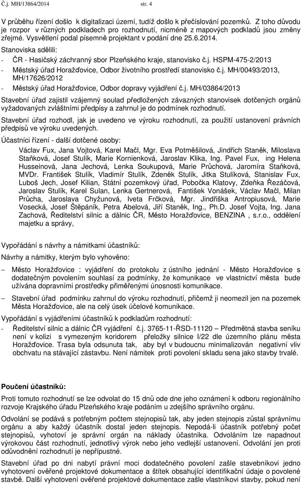 Stanoviska sdělili: - ČR - Hasičský záchranný sbor Plzeňského kraje, stanovisko č.j. HSPM-475-2/2013 - Městský úřad Horažďovice, Odbor životního prostředí stanovisko č.j. MH/00493/2013, MH/17626/2012 - Městský úřad Horažďovice, Odbor dopravy vyjádření č.