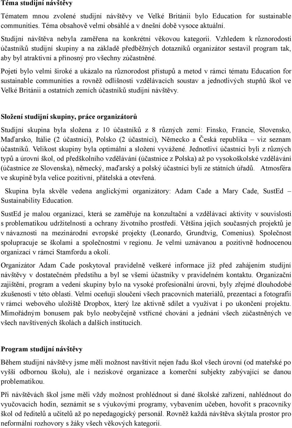 Vzhledem k různorodosti účastníků studijní skupiny a na základě předběžných dotazníků organizátor sestavil program tak, aby byl atraktivní a přínosný pro všechny zúčastněné.