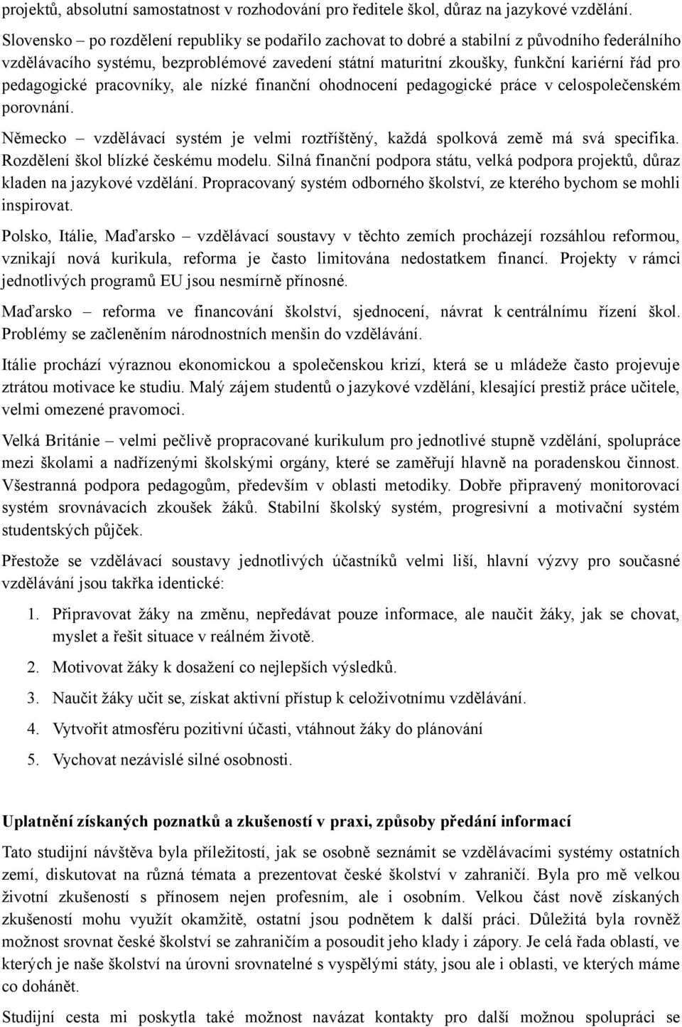 pedagogické pracovníky, ale nízké finanční ohodnocení pedagogické práce v celospolečenském porovnání. Německo vzdělávací systém je velmi roztříštěný, každá spolková země má svá specifika.