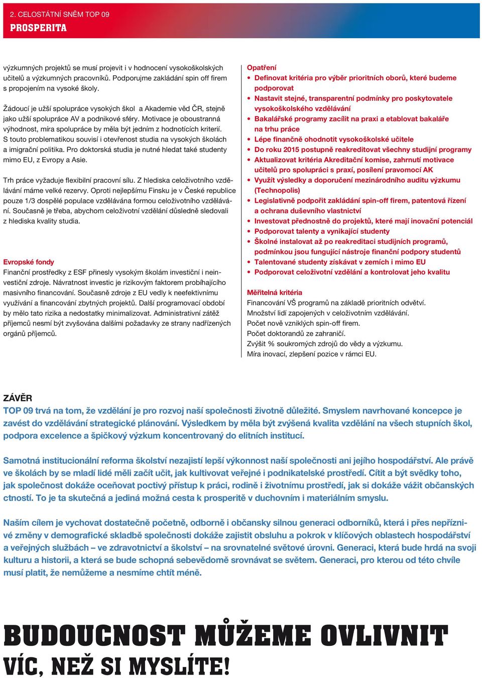 Motivace je oboustranná výhodnost, míra spolupráce by měla být jedním z hodnotících kriterií. S touto problematikou souvisí i otevřenost studia na vysokých školách a imigrační politika.