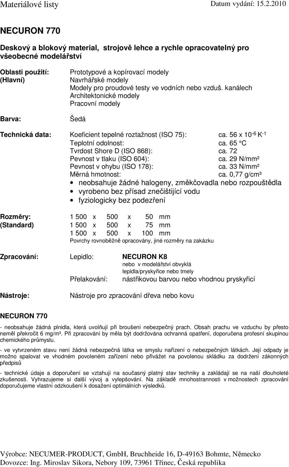 56 x 10-6 K -1 Teplotní odolnost: ca. 65 C Tvrdost Shore D (ISO 868): ca. 72 ca. 29 N/mm² ca. 33 N/mm² ca.