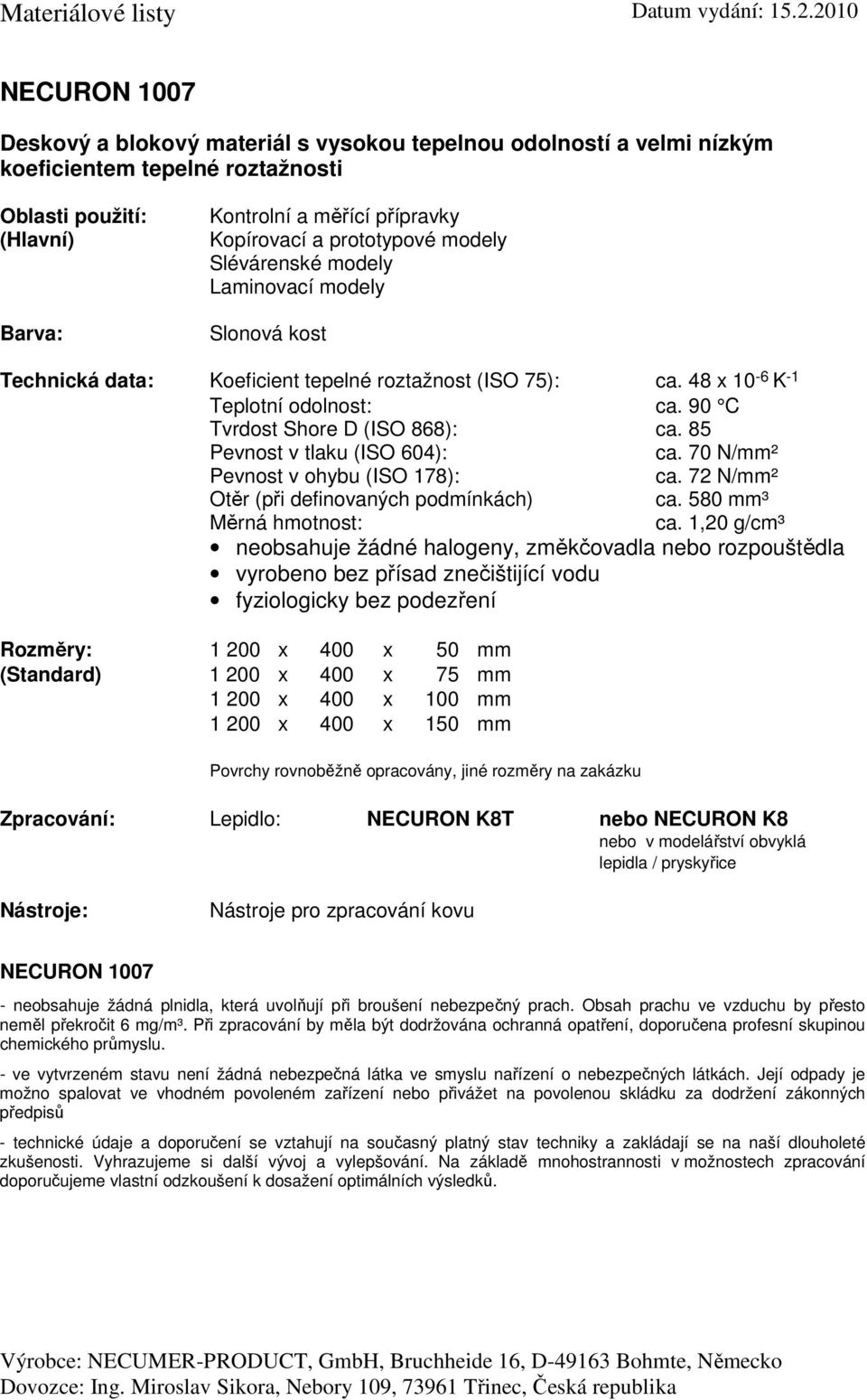 90 C Tvrdost Shore D (ISO 868): ca. 85 ca. 70 N/mm² ca. 72 N/mm² Otěr (při definovaných podmínkách) ca. 580 mm³ ca.