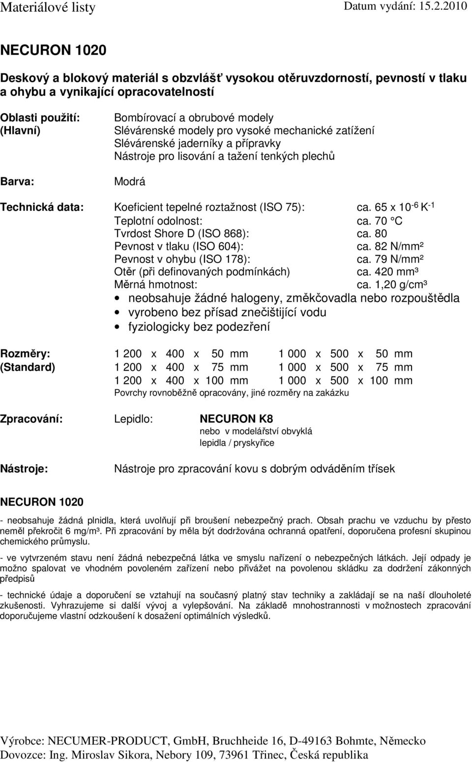 65 x 10-6 K -1 Teplotní odolnost: ca. 70 C Tvrdost Shore D (ISO 868): ca. 80 ca. 82 N/mm² ca. 79 N/mm² Otěr (při definovaných podmínkách) ca. 420 mm³ ca.