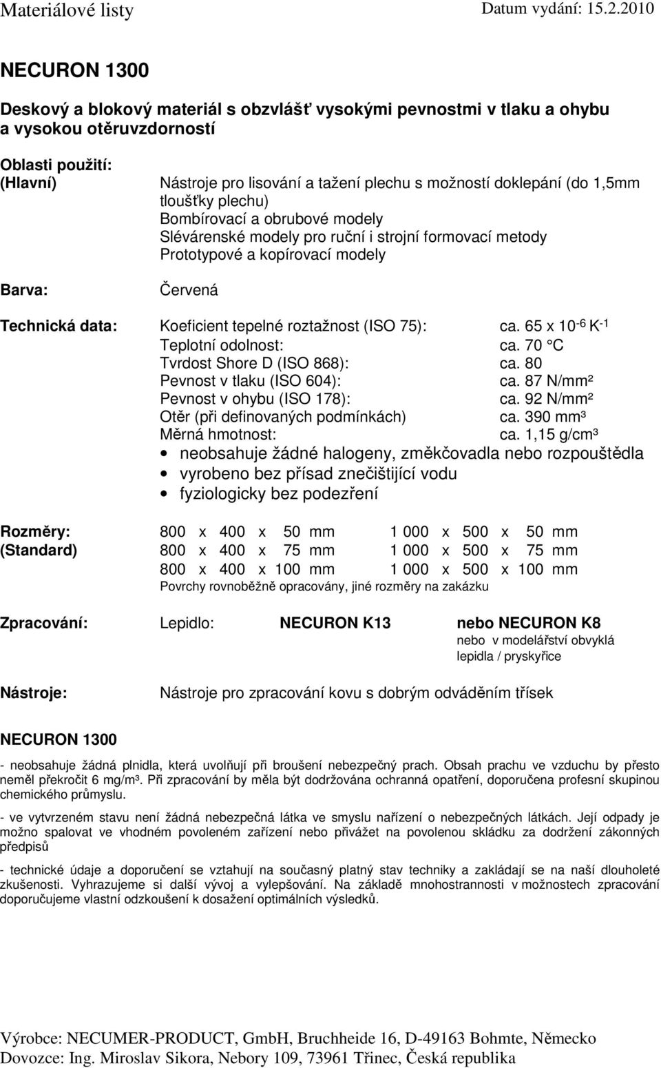 65 x 10-6 K -1 Teplotní odolnost: ca. 70 C Tvrdost Shore D (ISO 868): ca. 80 ca. 87 N/mm² ca. 92 N/mm² Otěr (při definovaných podmínkách) ca. 390 mm³ ca.