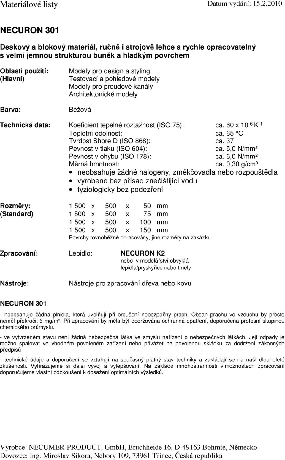 75): ca. 60 x 10-6 K -1 Teplotní odolnost: ca. 65 C Tvrdost Shore D (ISO 868): ca. 37 ca. 5,0 N/mm² ca. 6,0 N/mm² ca.