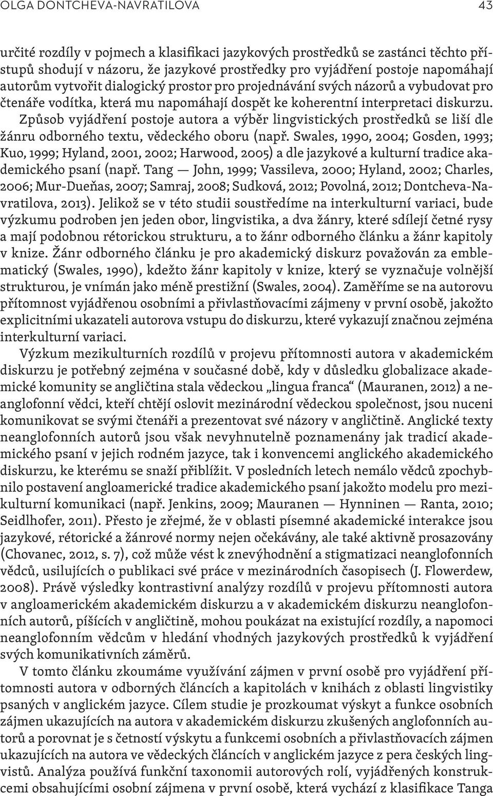 Způsob vyjádření postoje autora a výběr lingvistických prostředků se liší dle žánru odborného textu, vědeckého oboru (např.