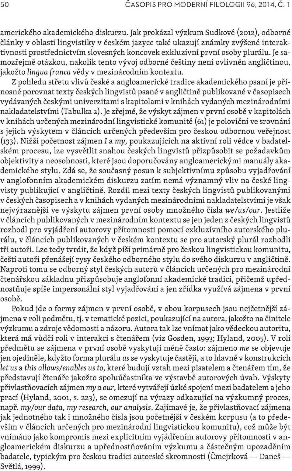 Je samozřejmě otázkou, nakolik tento vývoj odborné češtiny není ovlivněn angličtinou, jakožto lingua franca vědy v mezinárodním kontextu.