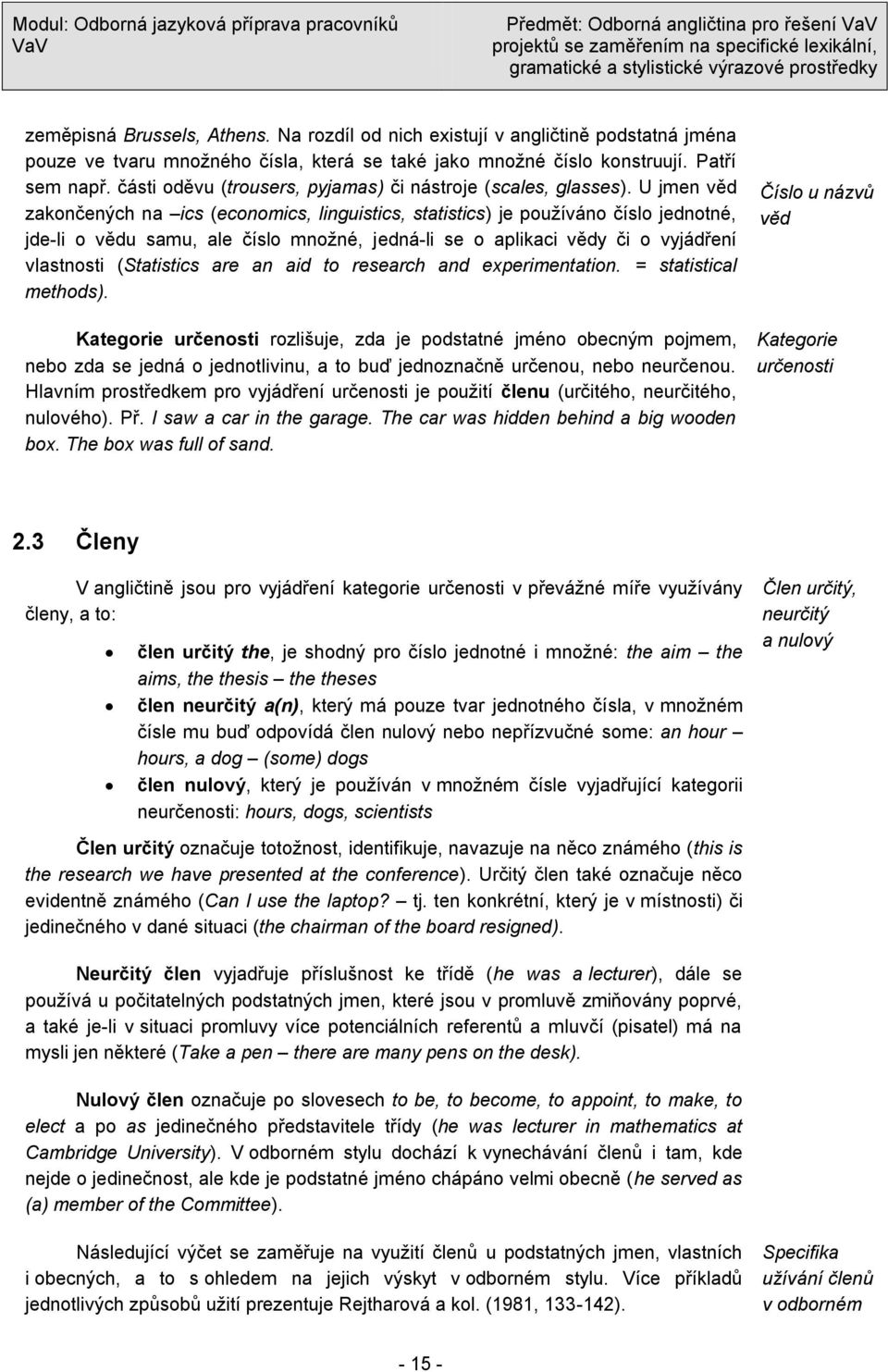 U jmen věd zakončených na ics (economics, linguistics, statistics) je používáno číslo jednotné, jde-li o vědu samu, ale číslo množné, jedná-li se o aplikaci vědy či o vyjádření vlastnosti (Statistics