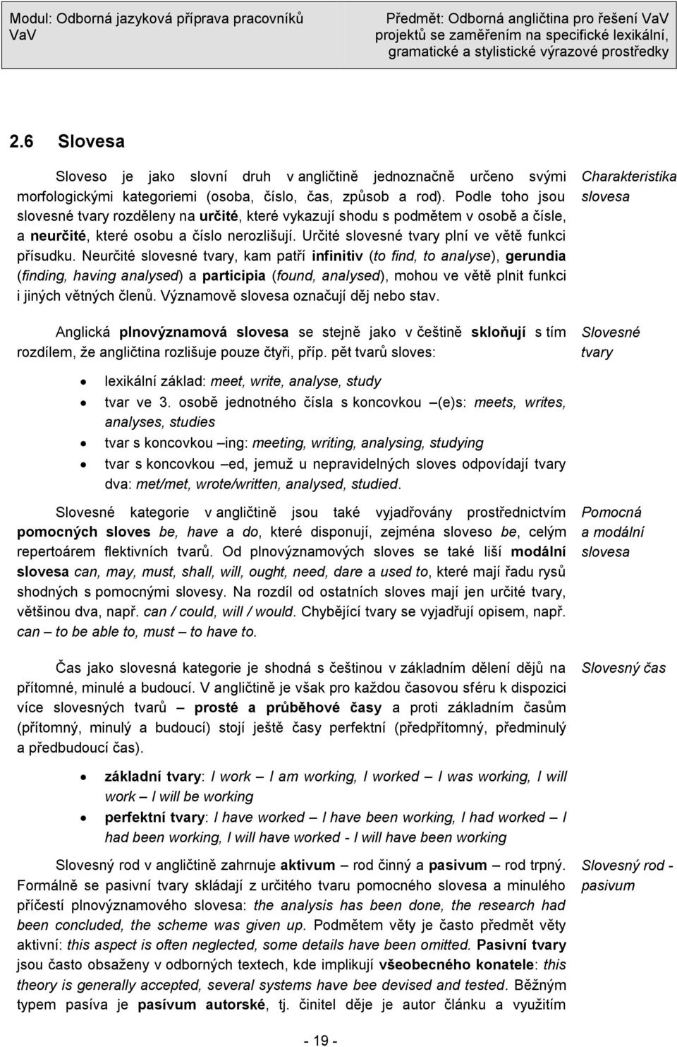 Neurčité slovesné tvary, kam patří infinitiv (to find, to analyse), gerundia (finding, having analysed) a participia (found, analysed), mohou ve větě plnit funkci i jiných větných členŧ.