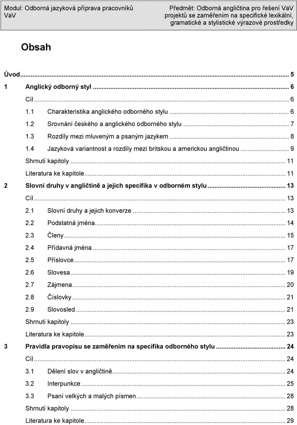 .. 11 2 Slovní druhy v angličtině a jejich specifika v odborném stylu... 13 Cíl... 13 2.1 Slovní druhy a jejich konverze... 13 2.2 Podstatná jména... 14 2.3 Členy... 15 2.4 Přídavná jména... 17 2.