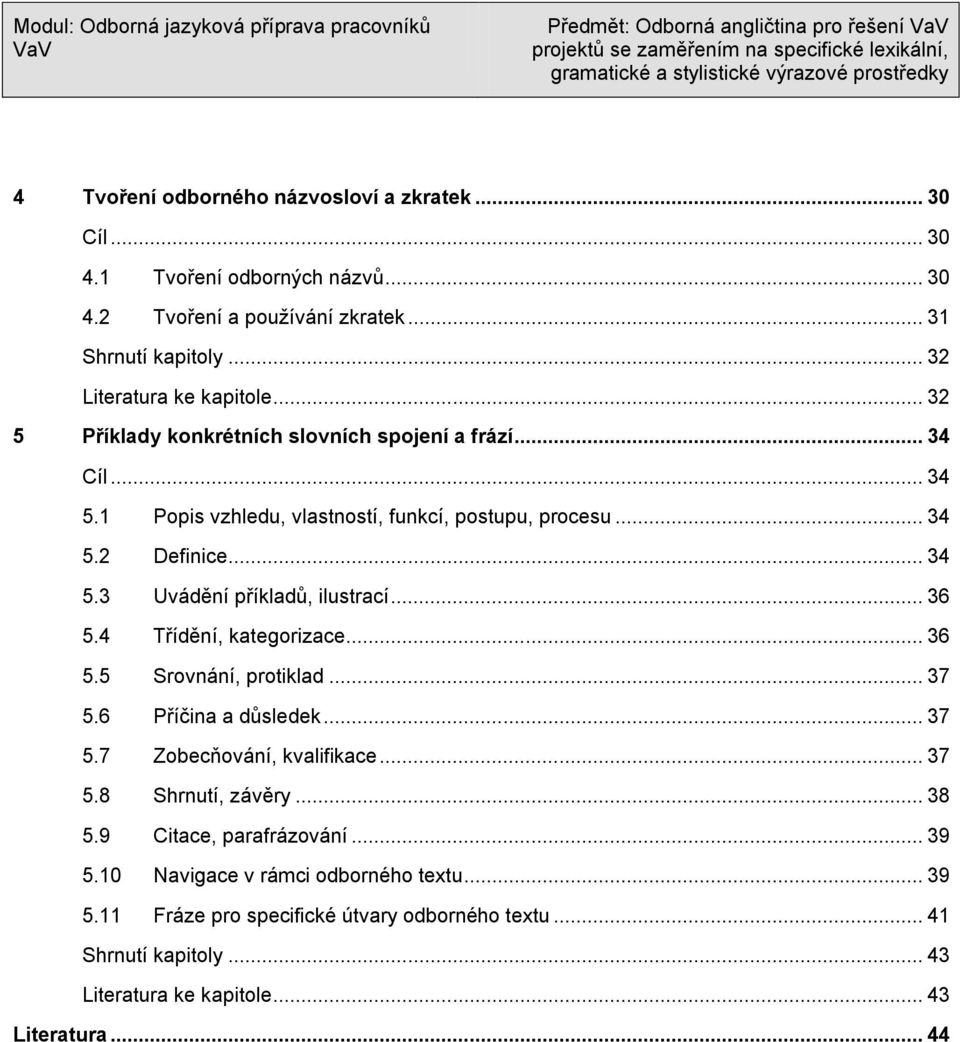 .. 36 5.4 Třídění, kategorizace... 36 5.5 Srovnání, protiklad... 37 5.6 Příčina a dŧsledek... 37 5.7 Zobecňování, kvalifikace... 37 5.8 Shrnutí, závěry... 38 5.9 Citace, parafrázování.