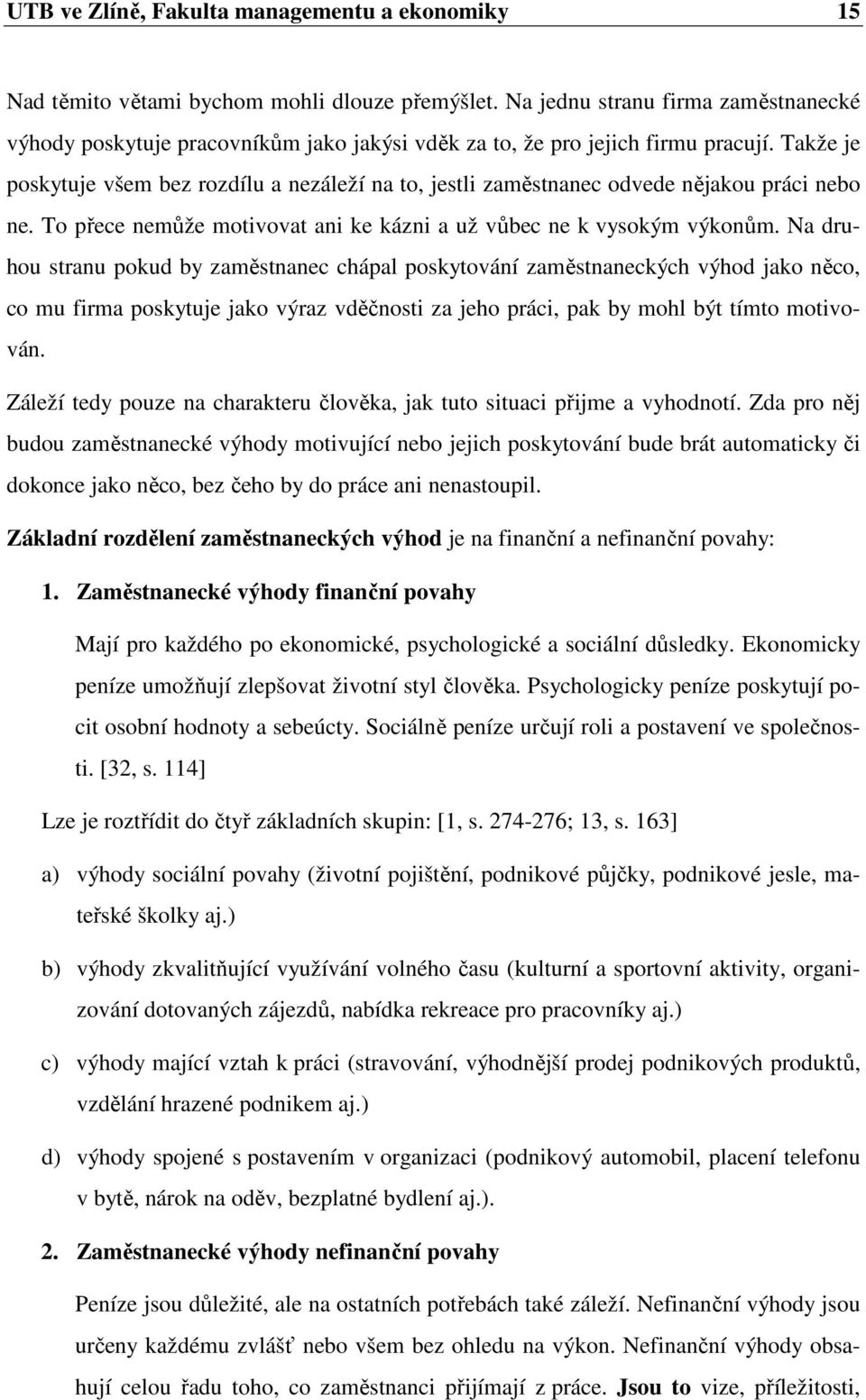 Takže je poskytuje všem bez rozdílu a nezáleží na to, jestli zaměstnanec odvede nějakou práci nebo ne. To přece nemůže motivovat ani ke kázni a už vůbec ne k vysokým výkonům.