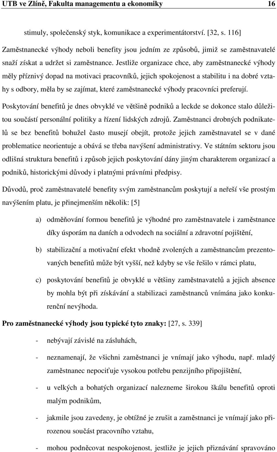 Jestliže organizace chce, aby zaměstnanecké výhody měly příznivý dopad na motivaci pracovníků, jejich spokojenost a stabilitu i na dobré vztahy s odbory, měla by se zajímat, které zaměstnanecké