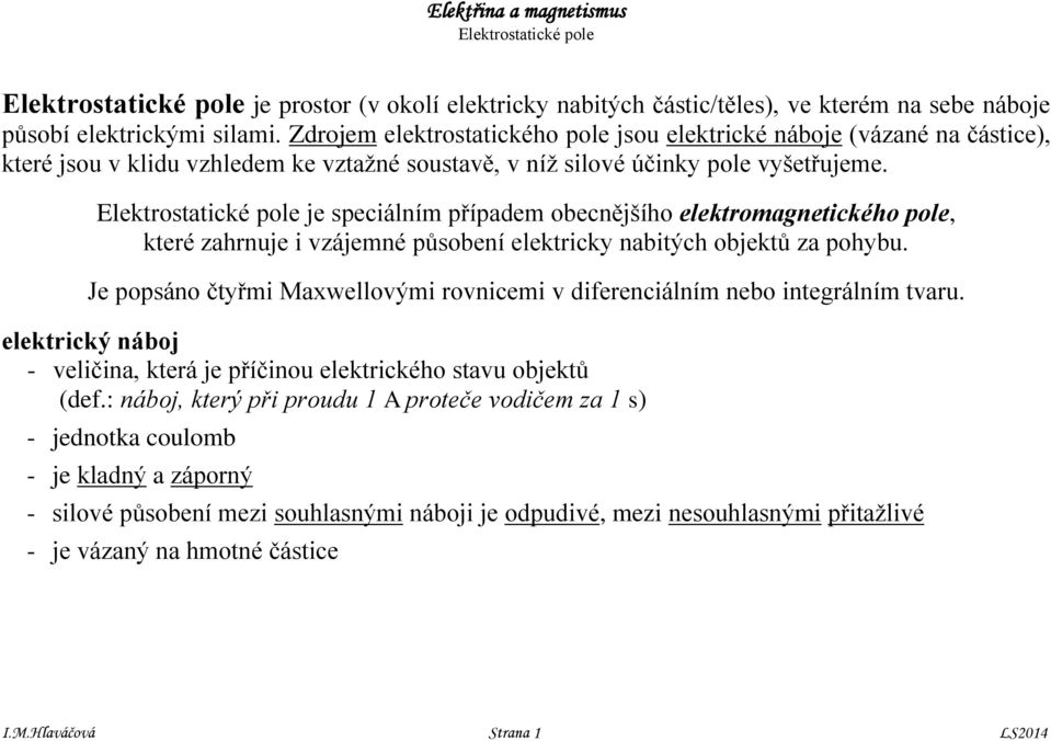 Elektrostatické pole je speciální případe obecnějšího elektroagnetického pole, které zahrnuje i vzájené působení elektricky nabitých objektů za pohybu.