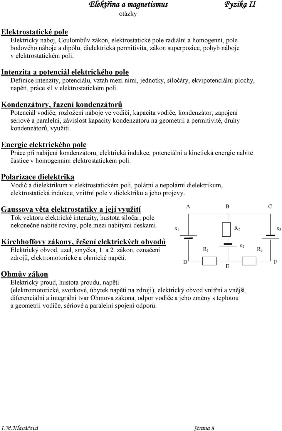 Intenzita a potenciál elektrického pole Definice intenzity, potenciálu, vztah ezi nii, jednotky, siločáry, ekvipotenciální plochy, napětí, práce sil v elektrostatické poli.