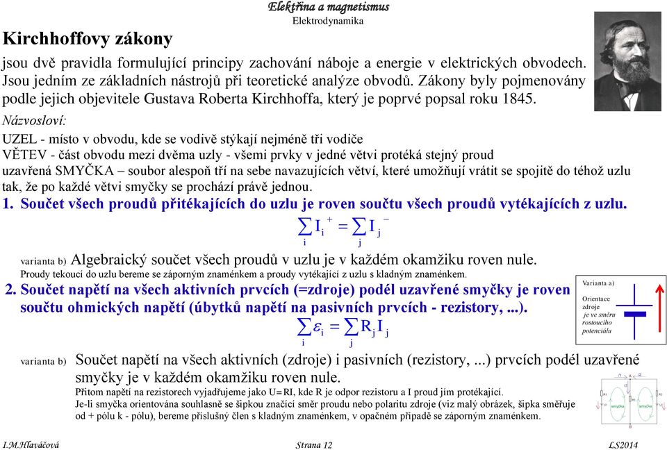 Názvosloví: UZEL - ísto v obvodu, kde se vodivě stýkají nejéně tři vodiče VĚTEV - část obvodu ezi dvěa uzly - všei prvky v jedné větvi protéká stejný proud uzavřená SMYČKA soubor alespoň tří na sebe