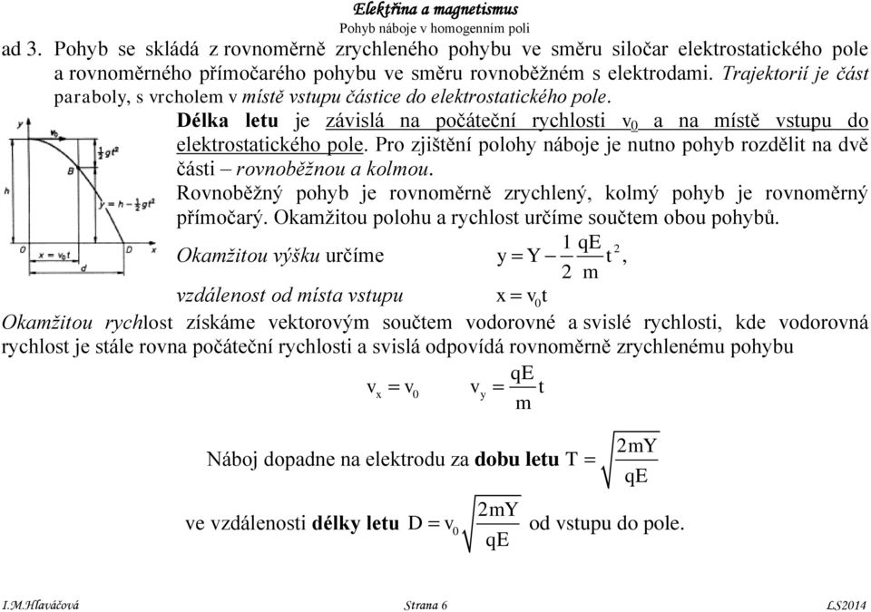 Pro zjištění polohy náboje je nutno pohyb rozdělit na dvě části rovnoběžnou a kolou. Rovnoběžný pohyb je rovnoěrně zrychlený, kolý pohyb je rovnoěrný příočarý.