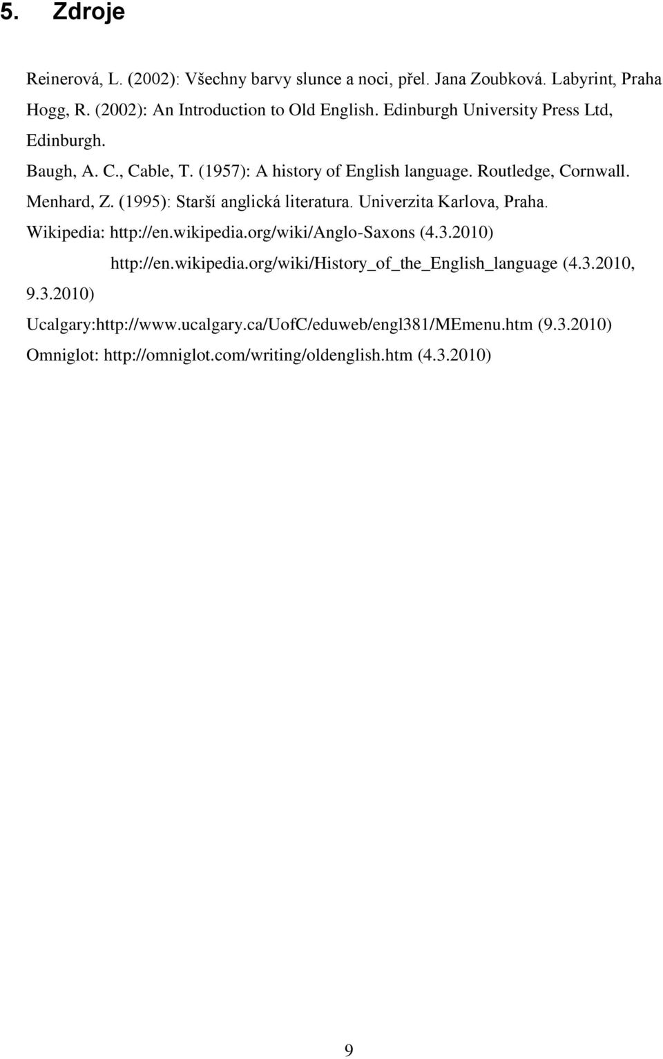 (1995): Starší anglická literatura. Univerzita Karlova, Praha. Wikipedia: http://en.wikipedia.org/wiki/anglo-saxons (4.3.2010) http://en.wikipedia.org/wiki/history_of_the_english_language (4.