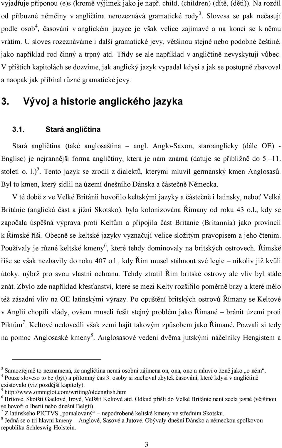 U sloves rozeznáváme i další gramatické jevy, většinou stejné nebo podobné češtině, jako například rod činný a trpný atd. Třídy se ale například v angličtině nevyskytují vůbec.