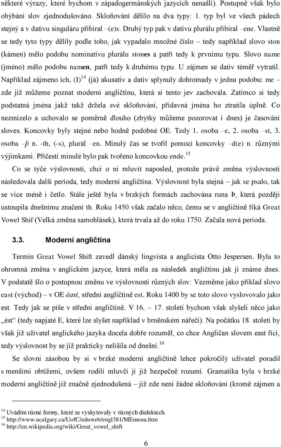 Vlastně se tedy tyto typy dělily podle toho, jak vypadalo množné číslo tedy například slovo ston (kámen) mělo podobu nominativu plurálu stones a patří tedy k prvnímu typu.