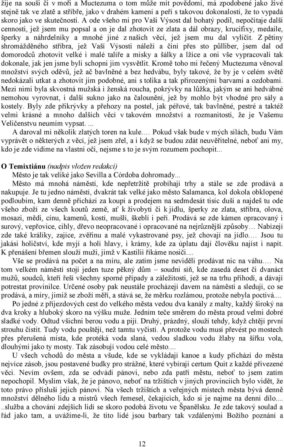 A ode všeho mi pro Vaši Výsost dal bohatý podíl, nepočítaje další cennosti, jež jsem mu popsal a on je dal zhotovit ze zlata a dál obrazy, krucifixy, medaile, šperky a náhrdelníky a mnohé jiné z