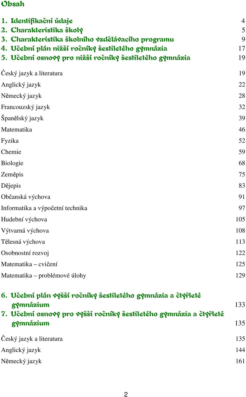 Biologie 68 Zeměpis 75 Dějepis 83 Občanská výchova 91 Informatika a výpočetní technika 97 Hudební výchova 105 Výtvarná výchova 108 Tělesná výchova 113 Osobnostní rozvoj 122 Matematika cvičení 125