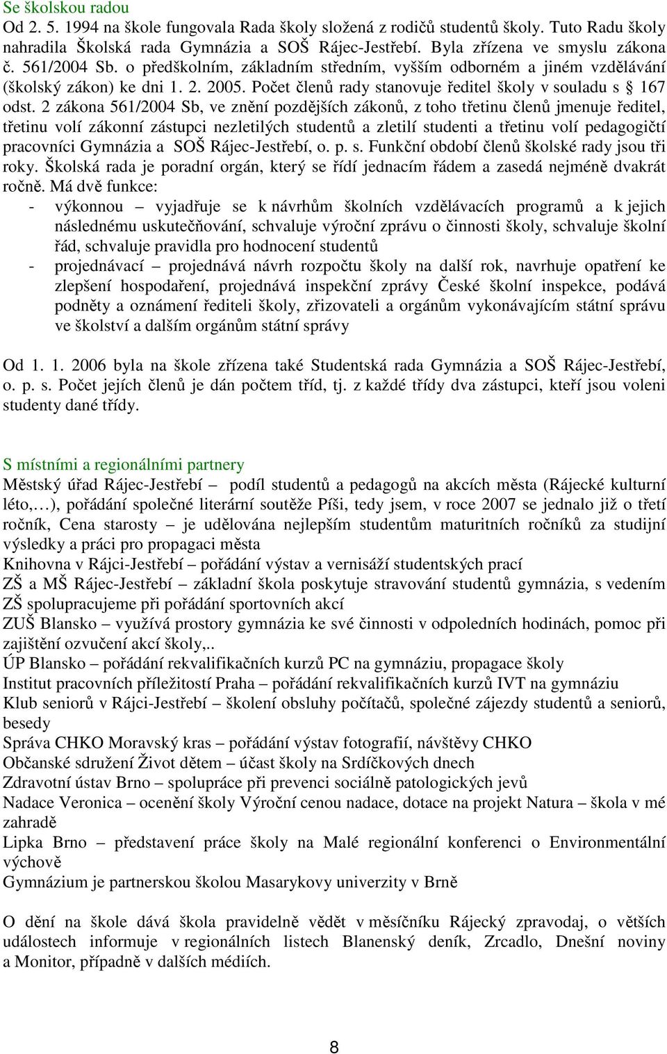 2 zákona 561/2004 Sb, ve znění pozdějších zákonů, z toho třetinu členů jmenuje ředitel, třetinu volí zákonní zástupci nezletilých studentů a zletilí studenti a třetinu volí pedagogičtí pracovníci