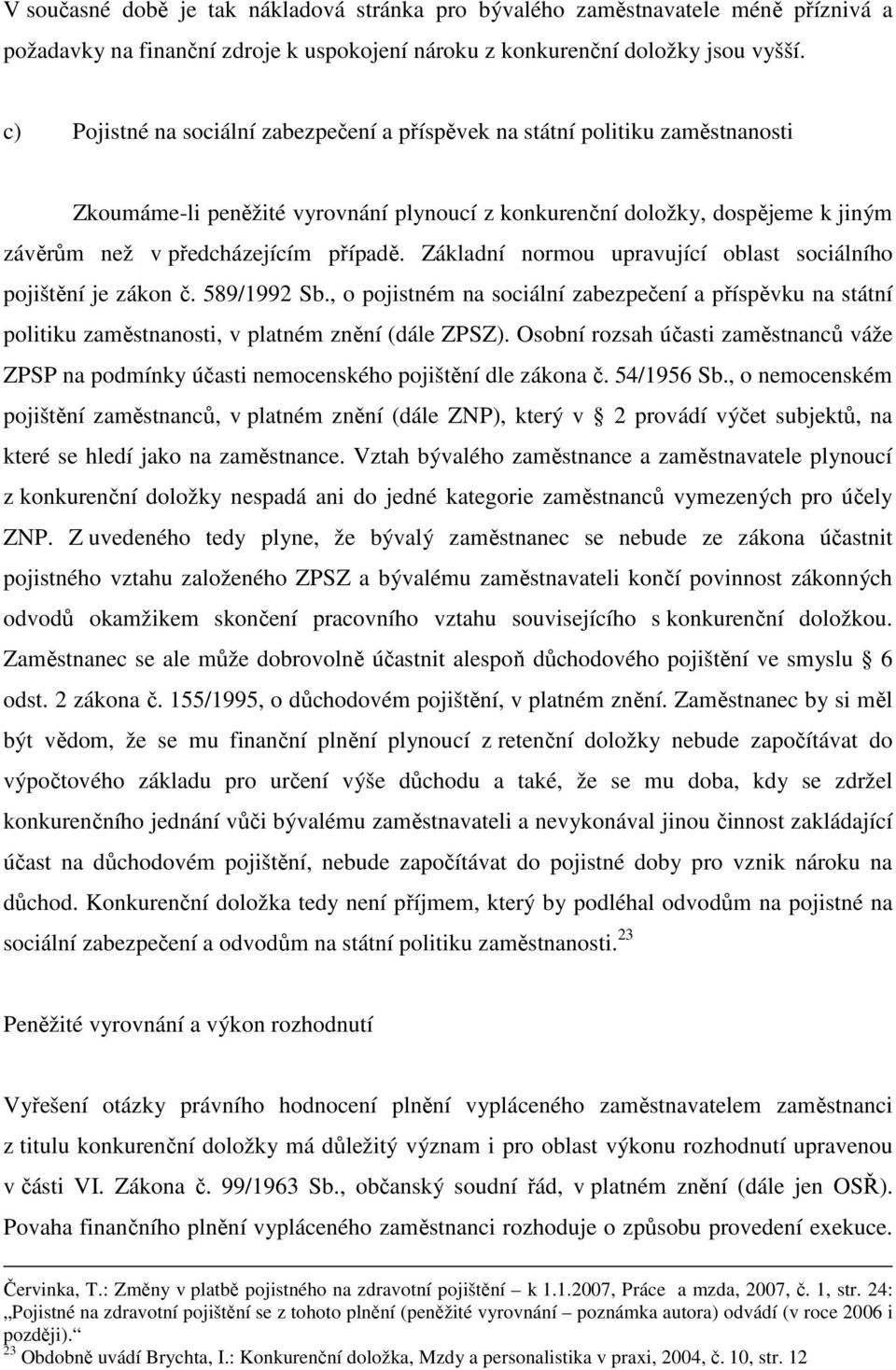 Základní normou upravující oblast sociálního pojištění je zákon č. 589/1992 Sb., o pojistném na sociální zabezpečení a příspěvku na státní politiku zaměstnanosti, v platném znění (dále ZPSZ).