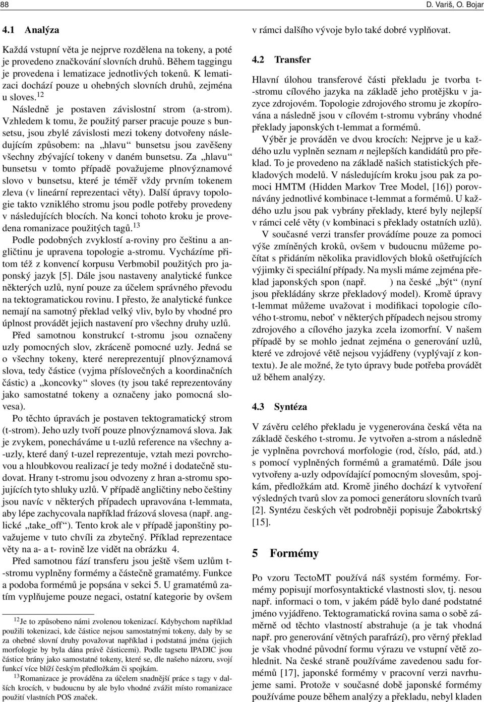 Vzhledem k tomu, že použitý parser pracuje pouze s bunsetsu, jsou zbylé závislosti mezi tokeny dotvořeny následujícím způsobem: na hlavu bunsetsu jsou zavěšeny všechny zbývající tokeny v daném