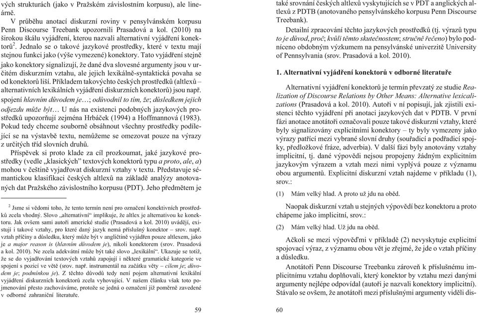 Tato vyjádøení stejnì jako konektory signalizují, e dané dva slovesné argumenty jsou v urèitém diskurzním vztahu, ale jejich lexikálnì-syntaktická povaha se od konektorù liší.