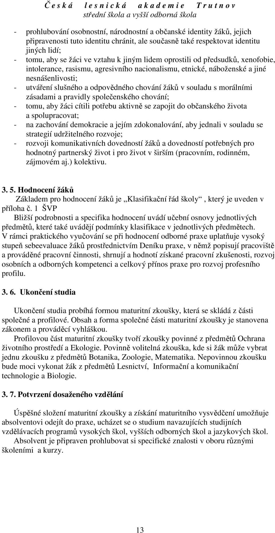 morálními zásadami a pravidly společenského chování; - tomu, aby žáci cítili potřebu aktivně se zapojit do občanského života a spolupracovat; - na zachování demokracie a jejím zdokonalování, aby