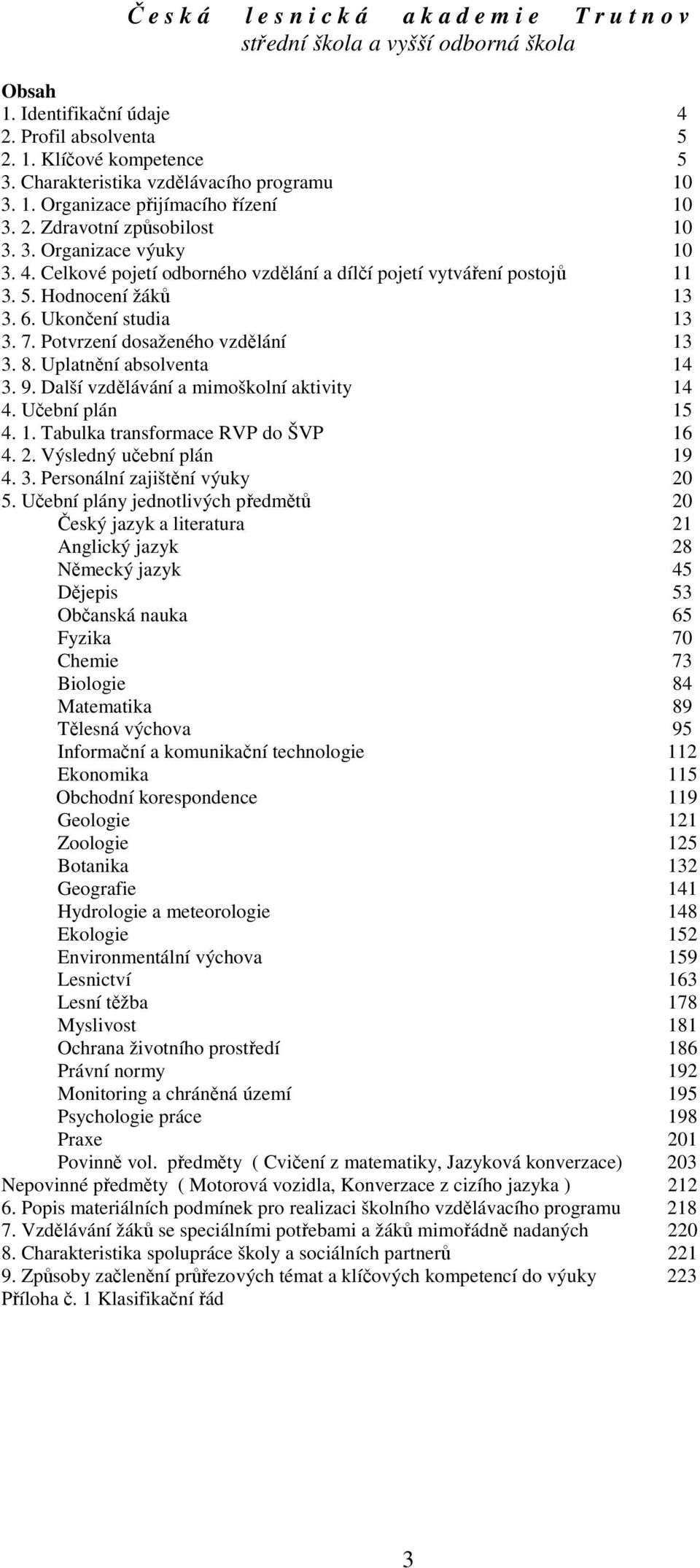 Další vzdělávání a mimoškolní aktivity 1. Učební plán 15. 1. Tabulka transformace RVP do ŠVP 16. 2. Výsledný učební plán 19. 3. Personální zajištění výuky 20 5.