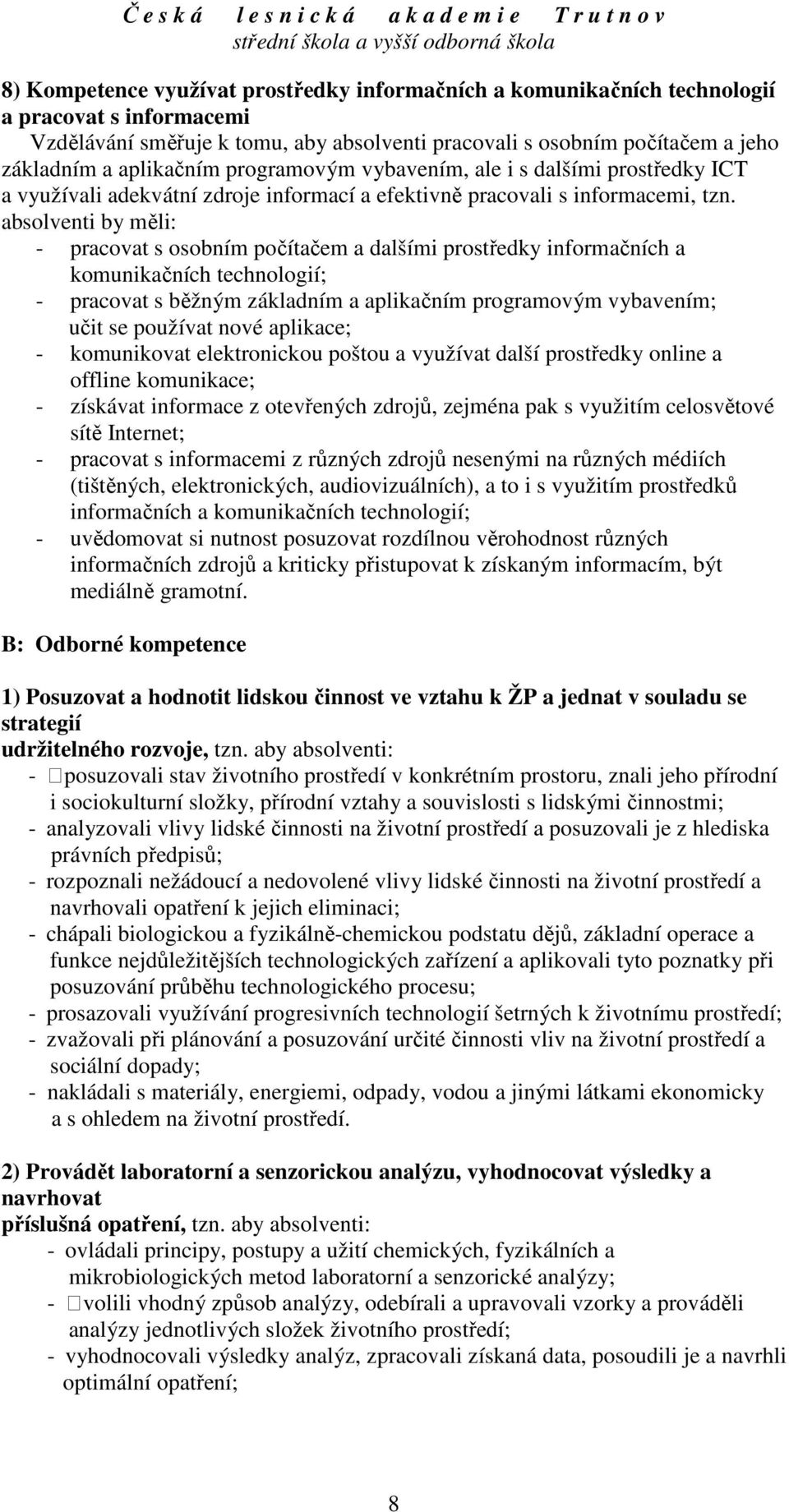 absolventi by měli: - pracovat s osobním počítačem a dalšími prostředky informačních a komunikačních technologií; - pracovat s běžným základním a aplikačním programovým vybavením; učit se používat