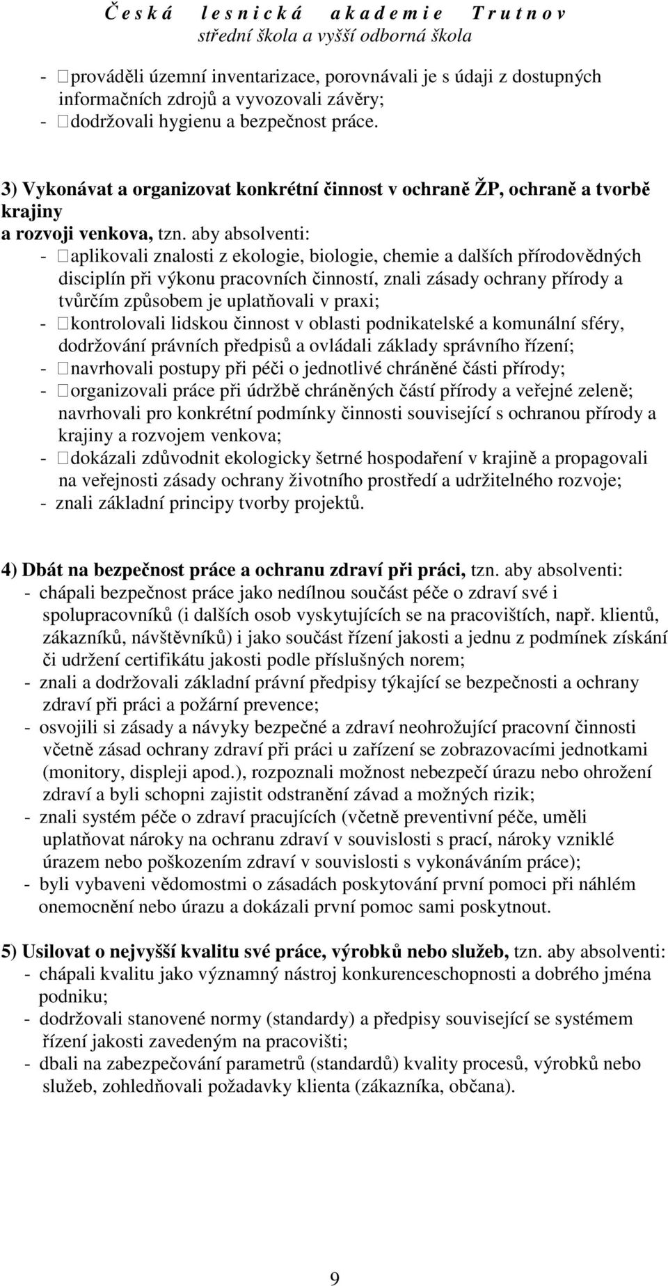 aby absolventi: - aplikovali znalosti z ekologie, biologie, chemie a dalších přírodovědných disciplín při výkonu pracovních činností, znali zásady ochrany přírody a tvůrčím způsobem je uplatňovali v