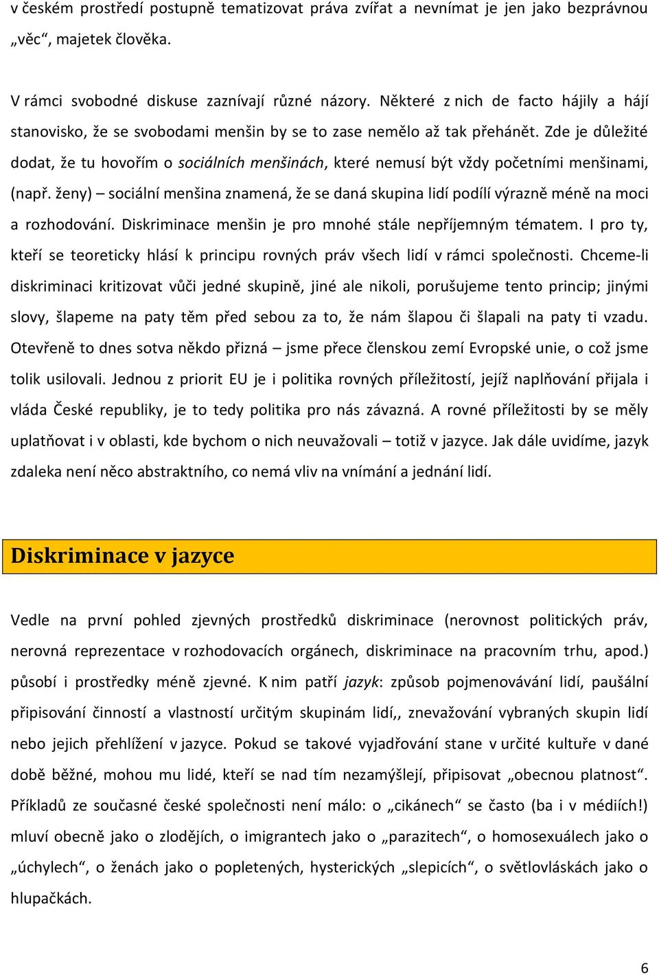 Zde je důležité dodat, že tu hovořím o sociálních menšinách, které nemusí být vždy početními menšinami, (např.