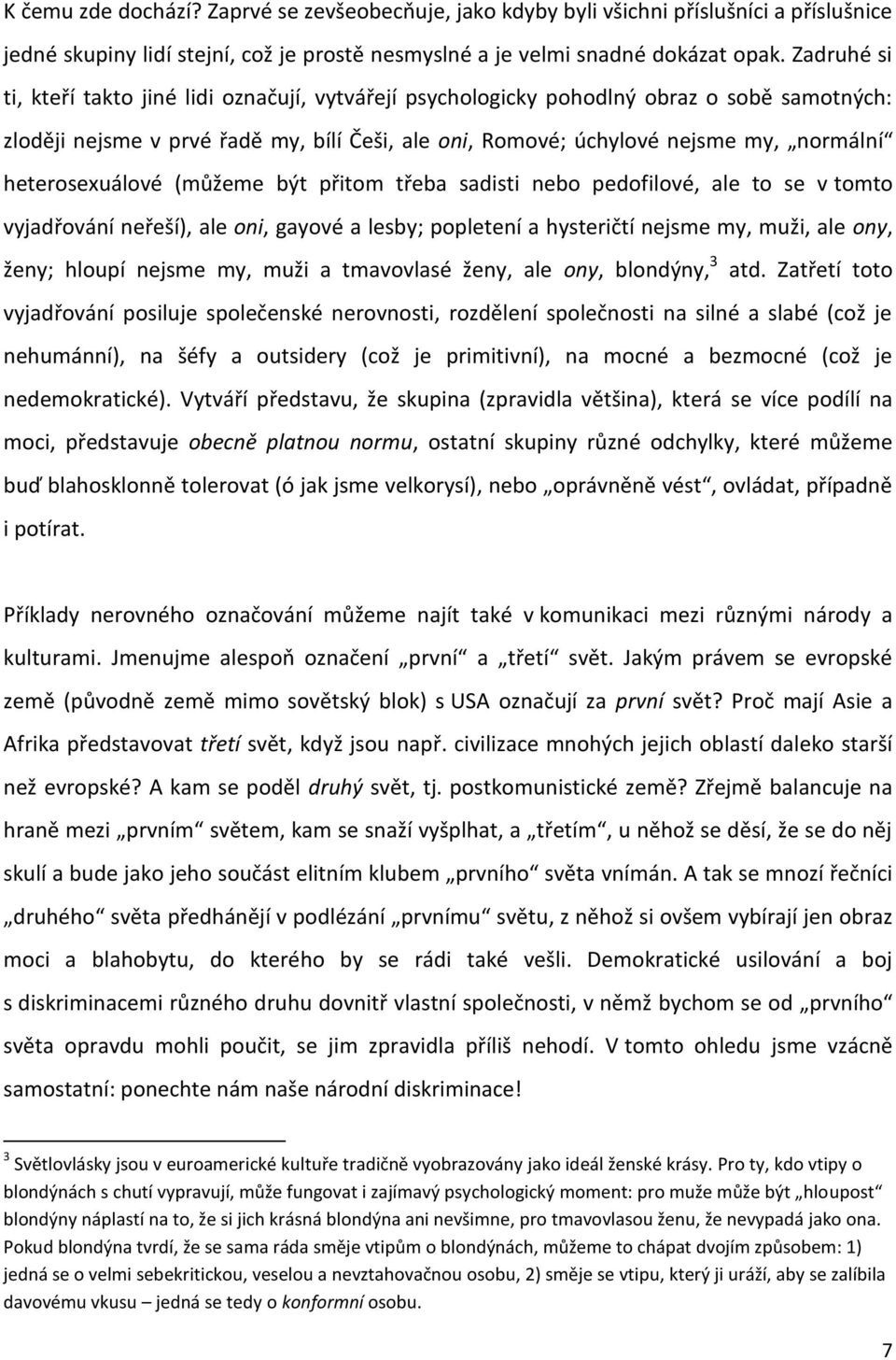 heterosexuálové (můžeme být přitom třeba sadisti nebo pedofilové, ale to se v tomto vyjadřování neřeší), ale oni, gayové a lesby; popletení a hysteričtí nejsme my, muži, ale ony, ženy; hloupí nejsme