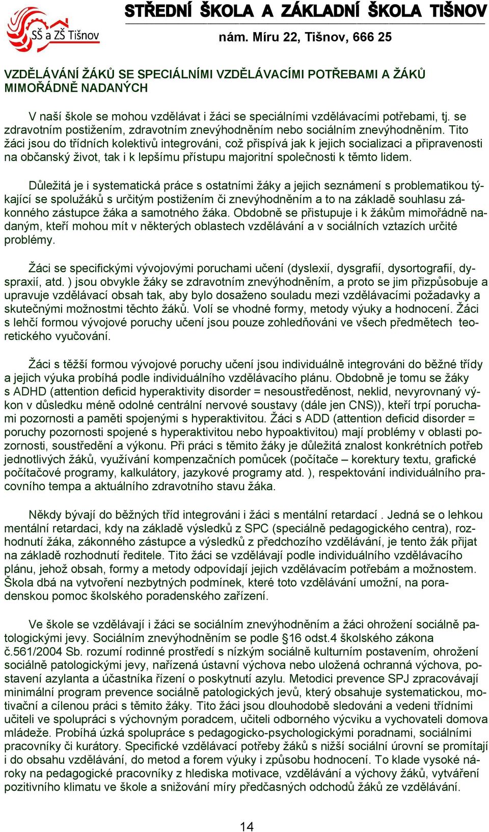 Tito žáci jsou do třídních kolektivů integrováni, což přispívá jak k jejich socializaci a připravenosti na občanský život, tak i k lepšímu přístupu majoritní společnosti k těmto lidem.