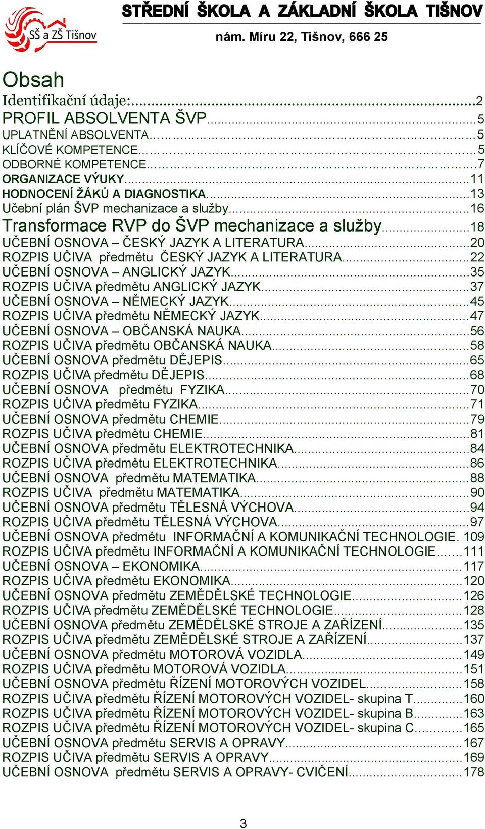 .. UČEBNÍ OSNOVA ANGLICKÝ JAZYK...5 ROZPIS UČIVA předmětu ANGLICKÝ JAZYK...7 UČEBNÍ OSNOVA NĚMECKÝ JAZYK...5 ROZPIS UČIVA předmětu NĚMECKÝ JAZYK...7 UČEBNÍ OSNOVA OBČANSKÁ NAUKA.