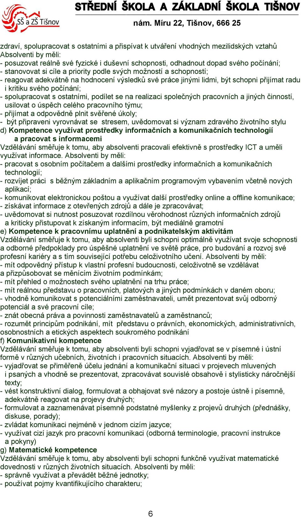 počínání; - spolupracovat s ostatními, podílet se na realizaci společných pracovních a jiných činností, usilovat o úspěch celého pracovního týmu; - přijímat a odpovědně plnit svěřené úkoly; - být