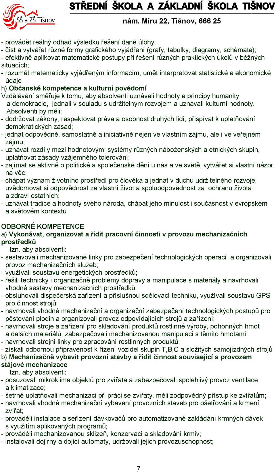 povědomí Vzdělávání směřuje k tomu, aby absolventi uznávali hodnoty a principy humanity a demokracie, jednali v souladu s udržitelným rozvojem a uznávali kulturní hodnoty.