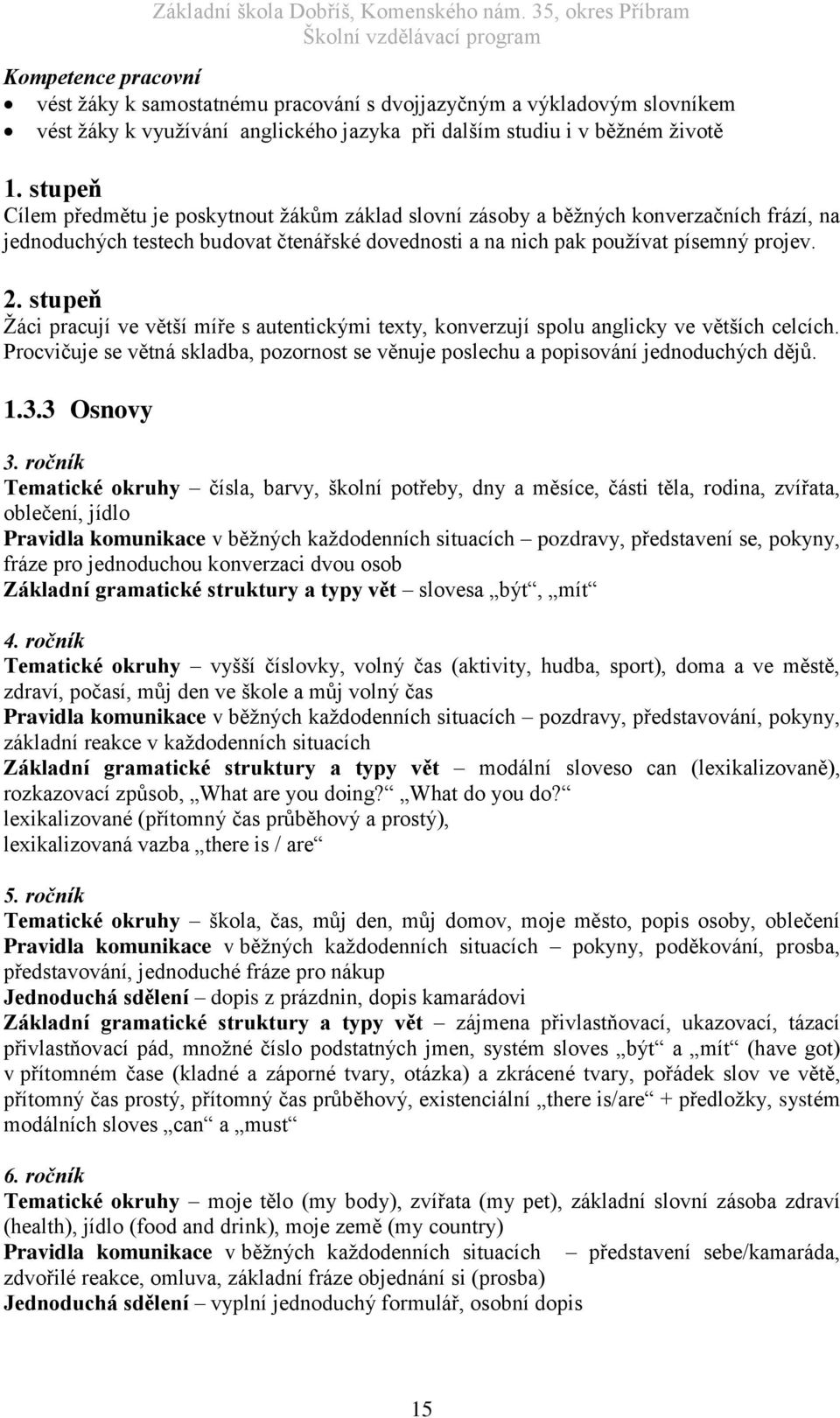 stupeň Žáci pracují ve větší míře s autentickými texty, konverzují spolu anglicky ve větších celcích. Procvičuje se větná skladba, pozornost se věnuje poslechu a popisování jednoduchých dějů. 1.3.