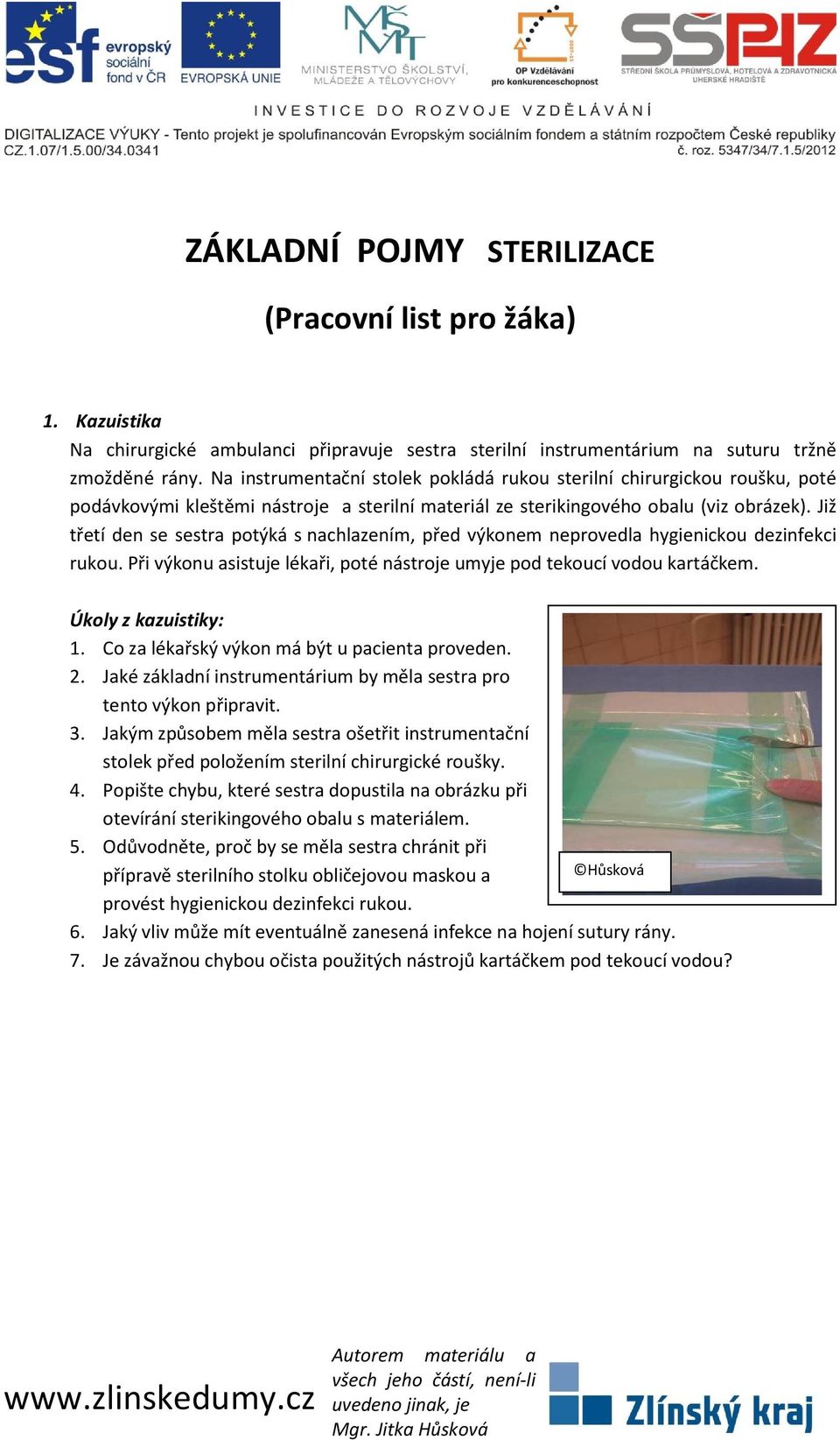 Již třetí den se sestra potýká s nachlazením, před výkonem neprovedla hygienickou dezinfekci rukou. Při výkonu asistuje lékaři, poté nástroje umyje pod tekoucí vodou kartáčkem. Úkoly z kazuistiky: 1.