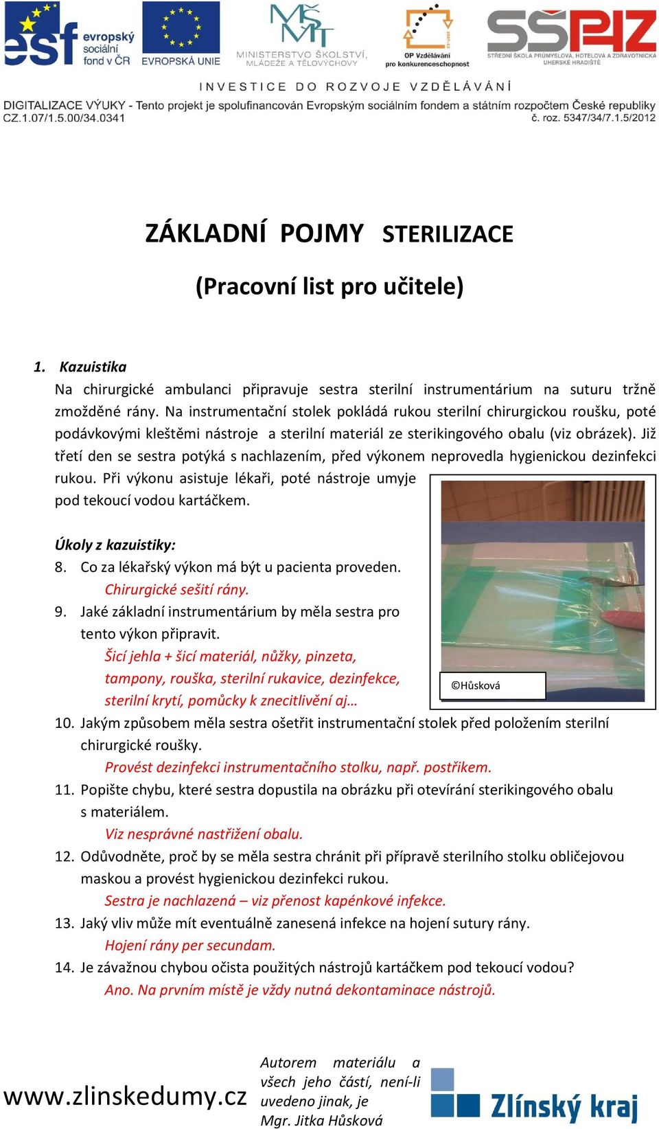 Již třetí den se sestra potýká s nachlazením, před výkonem neprovedla hygienickou dezinfekci rukou. Při výkonu asistuje lékaři, poté nástroje umyje pod tekoucí vodou kartáčkem. Úkoly z kazuistiky: 8.