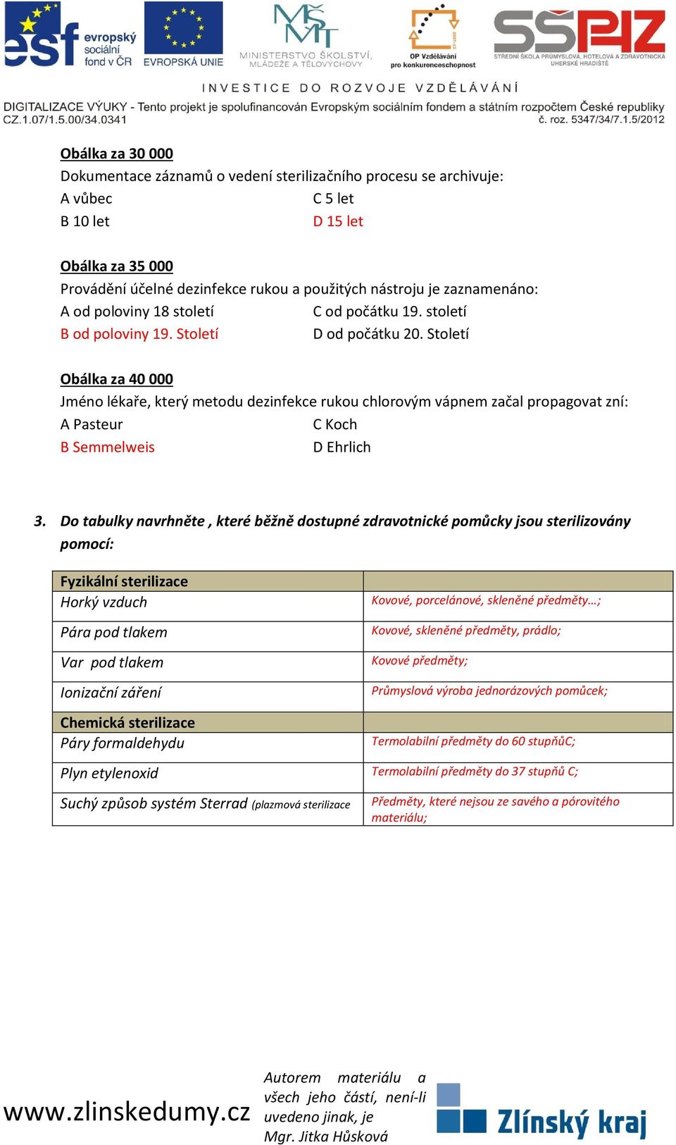 Století Obálka za 40 000 Jméno lékaře, který metodu dezinfekce rukou chlorovým vápnem začal propagovat zní: A Pasteur C Koch B Semmelweis D Ehrlich 3.