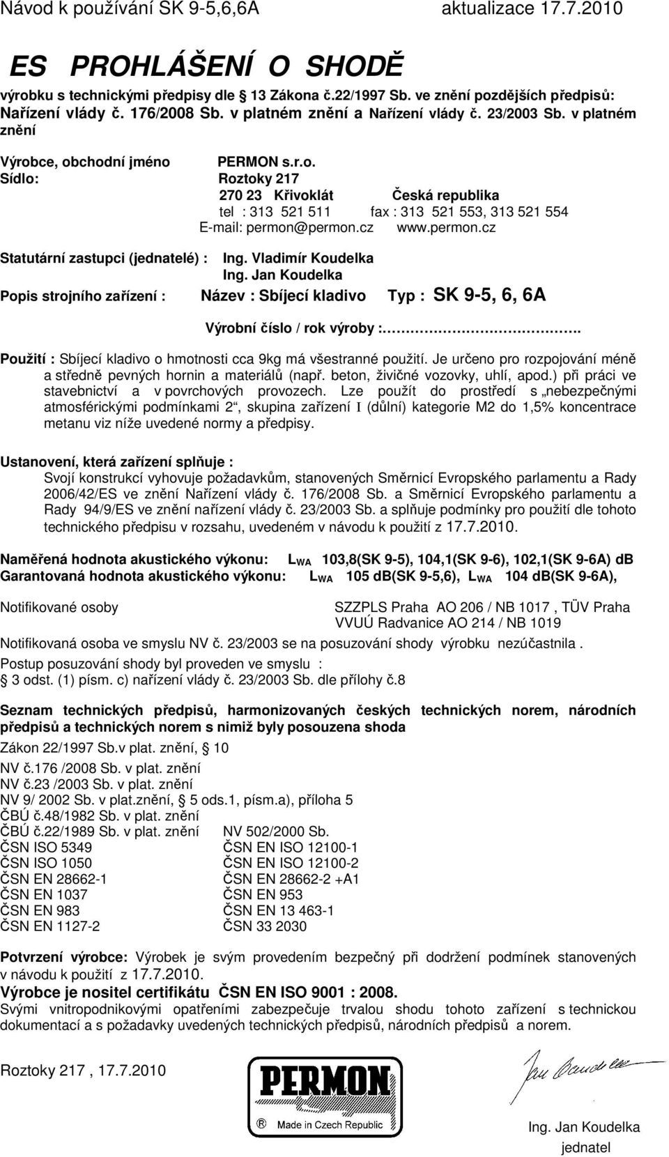 permon.cz www.permon.cz Statutární zastupci (jednatelé) : Ing. Vladimír Koudelka Ing. Jan Koudelka Popis strojního zařízení : Název : Sbíjecí kladivo Typ : SK 9-5, 6, 6A Výrobní číslo / rok výroby :.