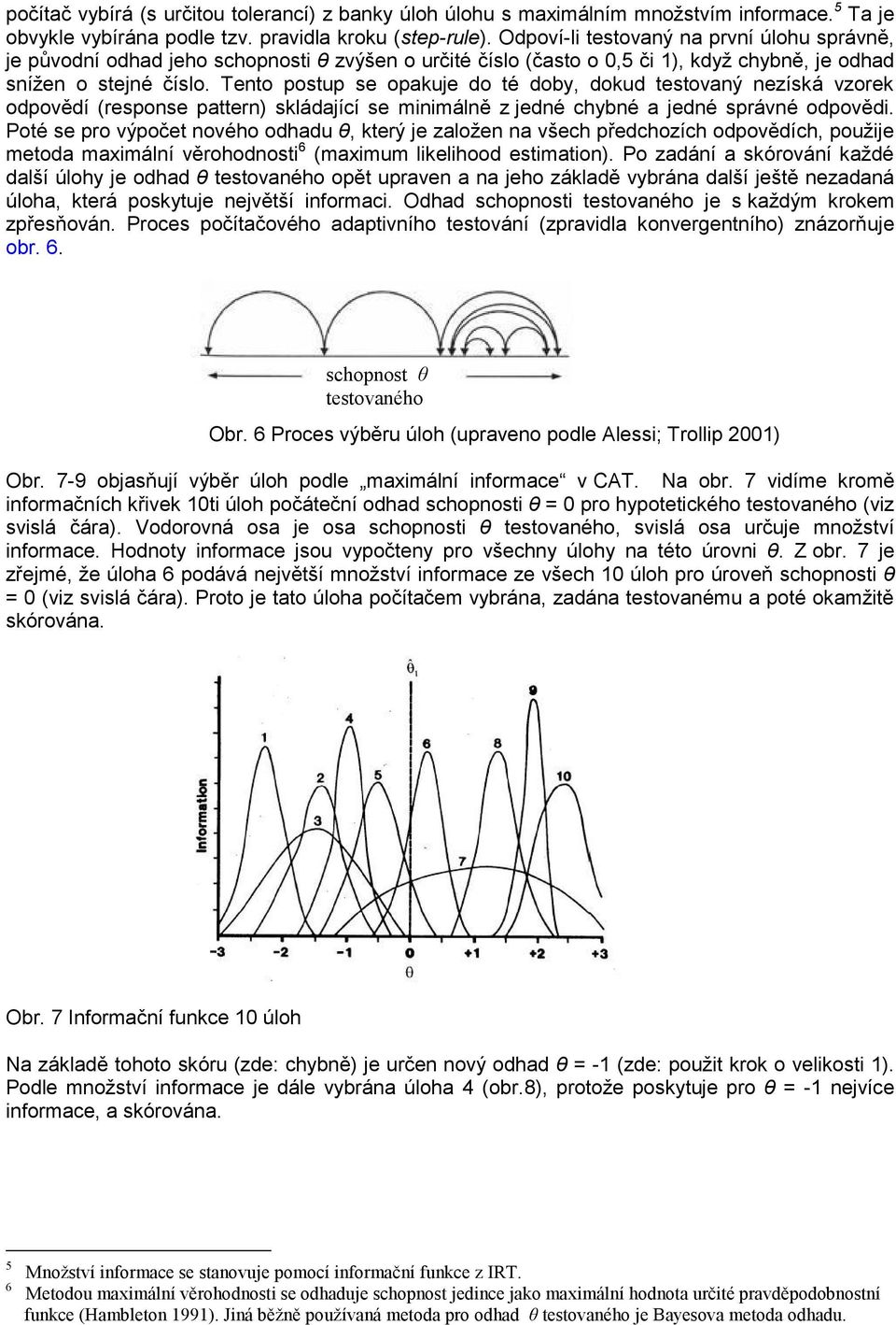 Tento postup se opakuje do té doby, dokud testovaný nezíská vzorek odpovědí (response pattern) skládající se minimálně z jedné chybné a jedné správné odpovědi.