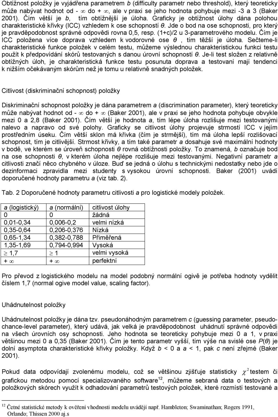 Jde o bod na ose schopnosti, pro který je pravděpodobnost správné odpovědi rovna 0,5, resp. (1+c)/2 u 3-parametrového modelu.