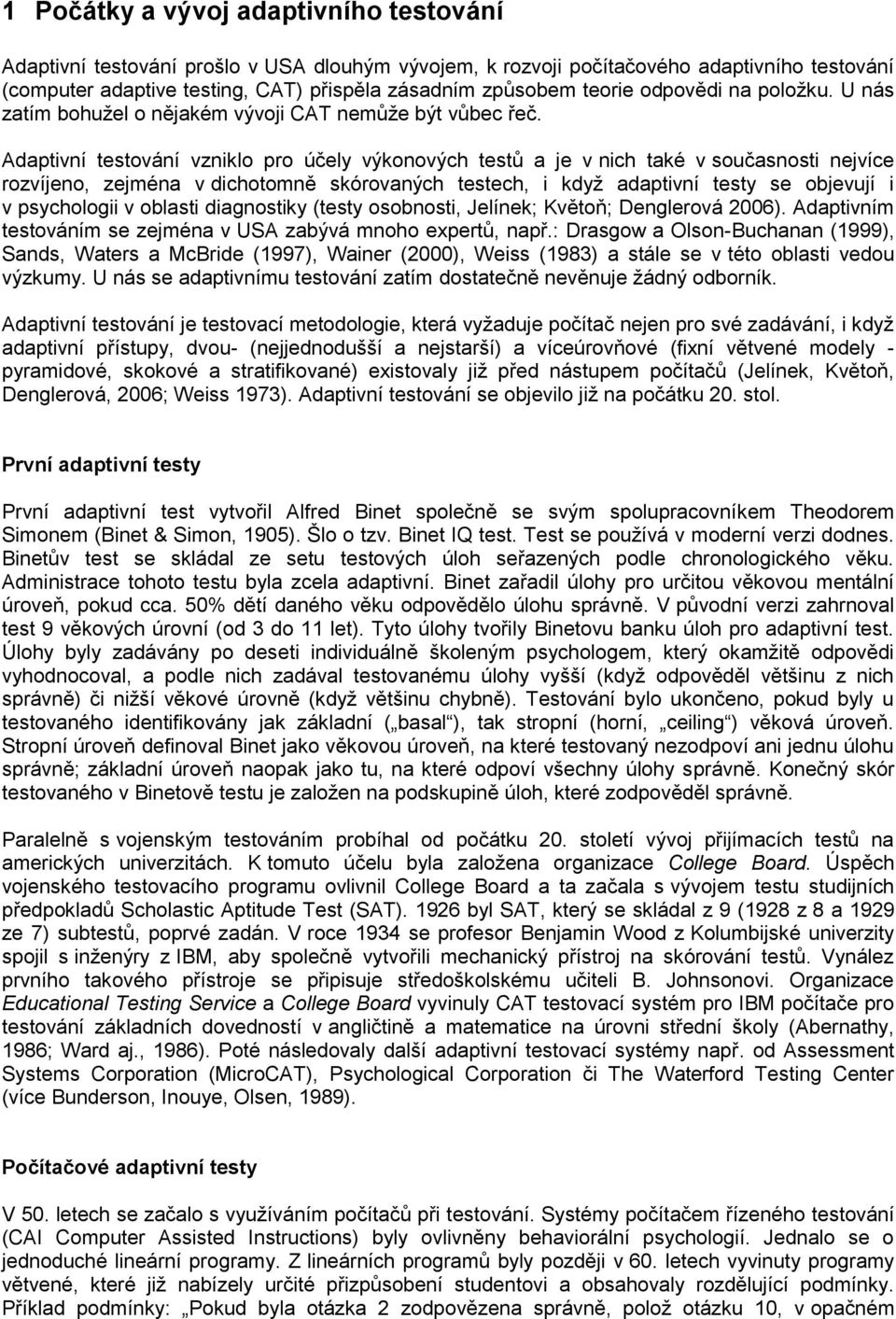 Adaptivní testování vzniklo pro účely výkonových testů a je v nich také v současnosti nejvíce rozvíjeno, zejména v dichotomně skórovaných testech, i když adaptivní testy se objevují i v psychologii v